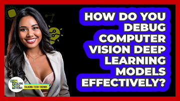 How Do You Debug Computer Vision Deep Learning Models Effectively? - Talking Tech Trends