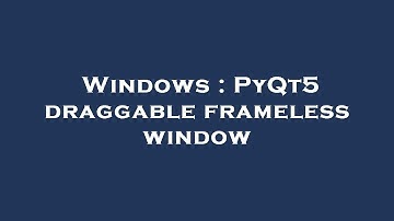 Windows : PyQt5 draggable frameless window