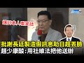 批謝長廷製造「假訊息」助日超丟臉！　趙少康酸：用社維法把他送辦｜2021.04.22