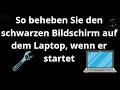 So beheben Sie den schwarzen Bildschirm auf dem Laptop, wenn er startet