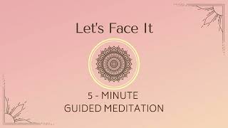 Let's Face It | 5Minute Guided Meditation