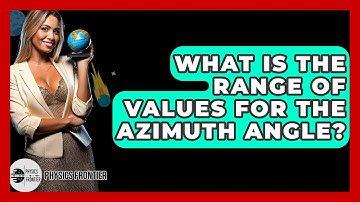 What Is The Range Of Values For The Azimuth Angle? - Physics Frontier
