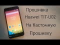 Прошивка Huawei TIT-U02 на кастомную прошивку