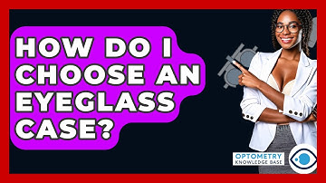 How Do I Choose An Eyeglass Case? - Optometry Knowledge Base