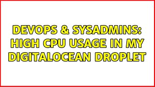 DevOps & SysAdmins: High CPU usage in my digitalocean droplet