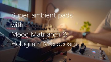 Super ambient Pads with Moog Matriarch & Hologram Microcosm