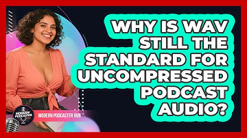 Why Is WAV Still The Standard For Uncompressed Podcast Audio? - Modern Podcaster Hub