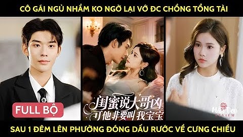 Cô gái ngủ nhầm ko ngờ lại vớ đc chồng tổng tài sau 1 đêm lên phường đóng dấu rước về cưng chiều