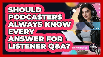 Should Podcasters Always Know Every Answer For Listener Q&A? - Modern Podcaster Hub