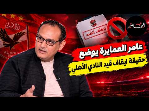 حقيقة ايقاف قيد الأهلي ..وتوضيح عامر العمايره لحكم مساعد كولر