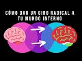 Cómo Lograr Un Giro Radical Y Profundo En Tu Mundo Interno Para Transformar Tu Mundo Externo