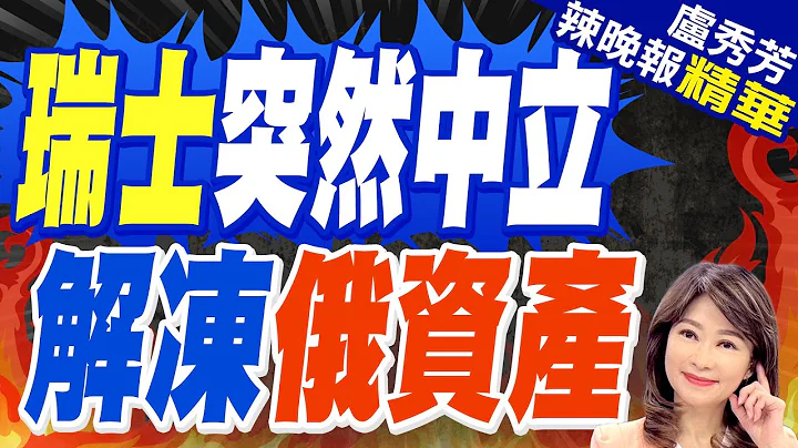 瑞士解凍2.9億瑞士法郎俄資產 幕後... | 瑞士突然中立 解凍俄資產  |【盧秀芳辣晚報】精華版@CtiNews - 天天要聞