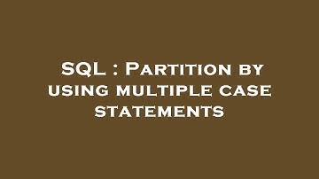 SQL : Partition by using multiple case statements