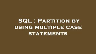 SQL : Partition by using multiple case statements