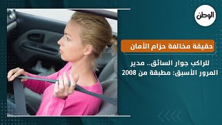 حقيقة مخالفة حزام الأمان للراكب جوار السائق.. مدير المرور الأسبق: مطبقة من 2008