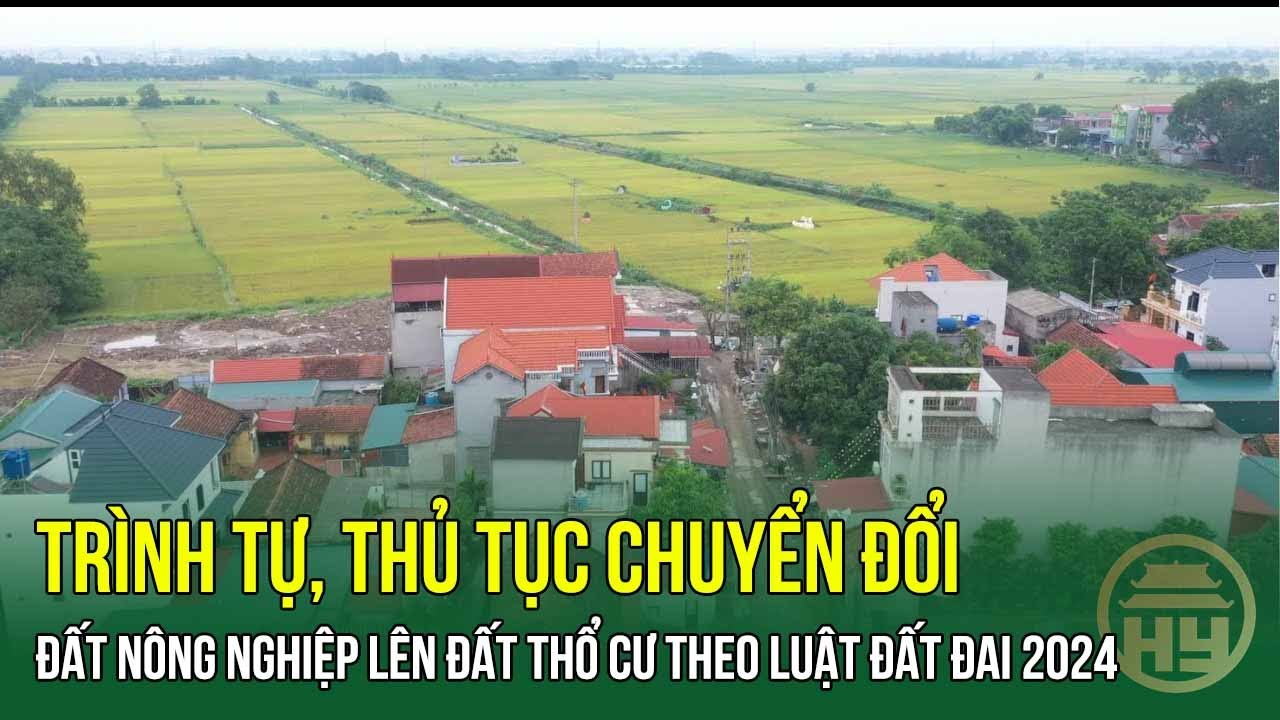 Trình tự, thủ tục chuyển đổi đất nông nghiệp lên đất thổ cư theo Luật Đất đai 2024