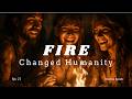 Fire Changed Humanity | Ep. 2