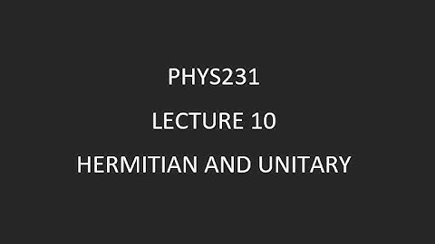 Phys231 Lecture 10 Hermitian and Unitary