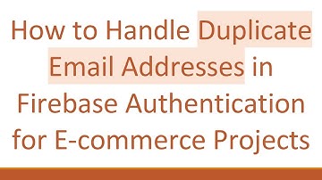 How to Handle Duplicate Email Addresses in Firebase Authentication for E-commerce Projects