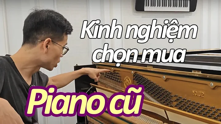 KINH NGHIỆM CHỌN MUA ĐÀN PIANO CƠ CŨ DÀNH CHO NGƯỜI CHƯA BIẾT GÌ - @LongNghichNhacCu