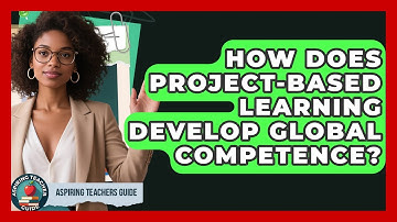 How Does Project-Based Learning Develop Global Competence? - Aspiring Teacher Guide