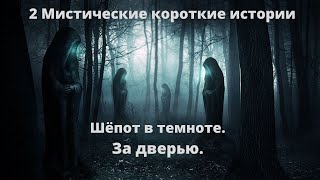 2 МИСТИЧЕСКИЕ КОРОТКИЕ ИСТОРИИ = ШЁПОТ В ТЕМНОТЕ . ЗА ДВЕРЬЮ