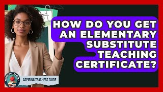 How Do You Get An Elementary Substitute Teaching Certificate? - Aspiring Teacher Guide