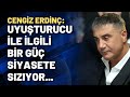 Cengiz Erdinç: Uyuşturucu ile ilgili bir güç siyasete sızıyor...