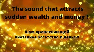 The sound that attracts sudden wealth and money ! Шум, привлекающий внезапное богатство и деньги!
