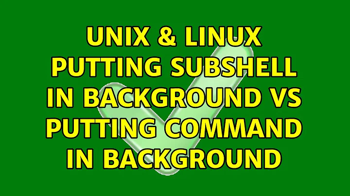 Unix & Linux: Putting subshell in background vs putting command in background (2 Solutions!!)