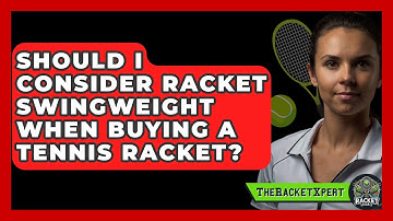 Should I Consider Racket Swingweight When Buying A Tennis Racket? - The Racket Xpert