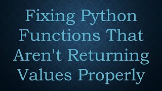 Fixing Python Functions That Aren't Returning Values Properly