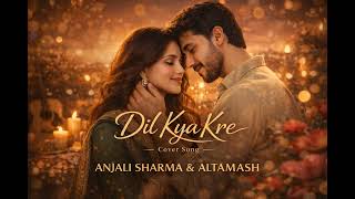 Dil Kya Kre cover  Anjali Sharma U0026 Altamash  Adhoori Mohabbat  New Romantic Song 2026