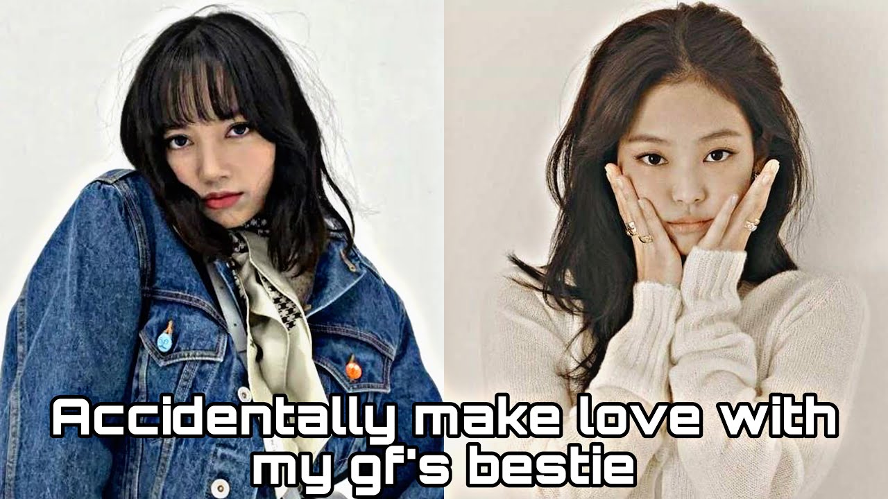 Jenlisa Oneshot “Accidentally make love with my gf’s bestie”