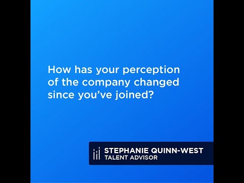 How has your perception of the company changed since you've joined?