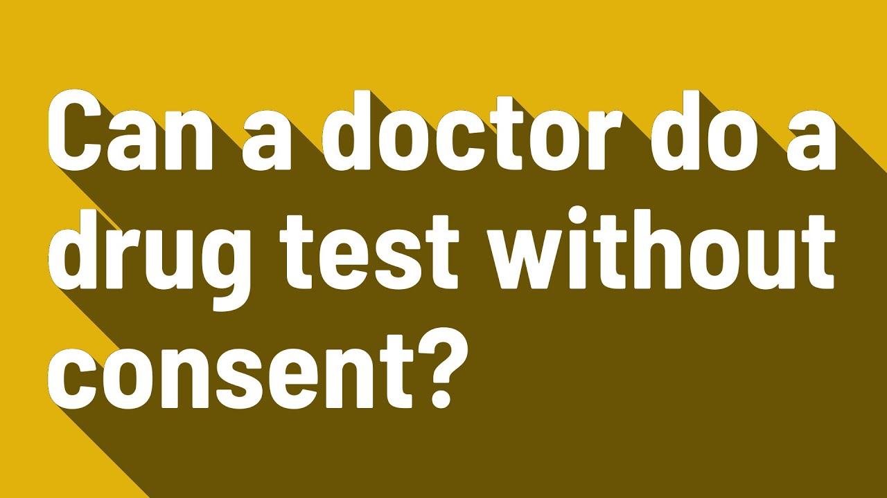 Can a doctor do a drug test without consent? YouTube