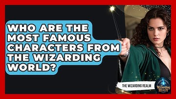 Who Are the Most Famous Characters from the Wizarding World? | The Wizarding Realm