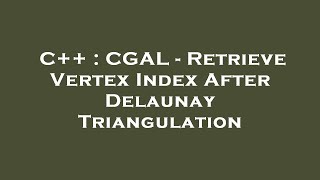 C++ : CGAL - Retrieve Vertex Index After Delaunay Triangulation