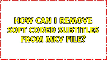 How can I remove soft coded subtitles from mkv file?