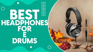 Best Headphones For E Drums in 2024: A Comprehensive Review and Buying Guide