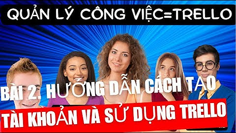 BÀI 2  HƯỚNG DẪN CÁCH TẠO TÀI KHOẢN VÀ SỬ DỤNG TRELLO