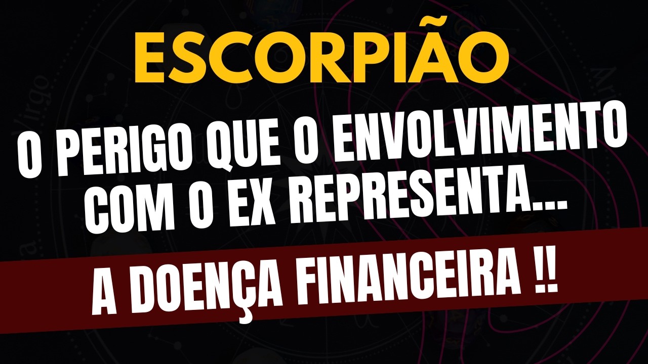 ESCORPIÃO♏ A DOENÇA FINANCEIRA! O Perigo Que O Envolvimento Com O Ex Representa!