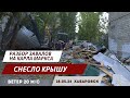 Разбор завалов: В Хабаровске на Карла Маркса снесло крышу | 18.05.2024