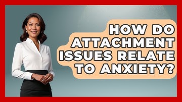How Do Attachment Issues Relate To Anxiety? - Child Welfare Network