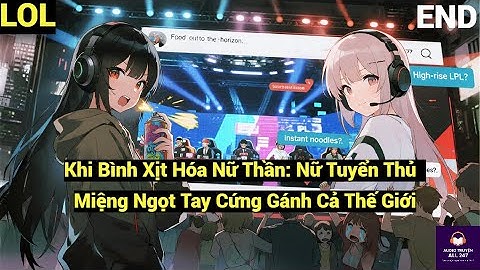 LOL Miệng Ngọt Tay Thần: Nữ Tuyển Thủ Bí Ẩn Khiến Anti-Fan Quy Hàng Trong Một Nốt Nhạc Full