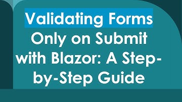 Validating Forms Only on Submit with Blazor: A Step-by-Step Guide