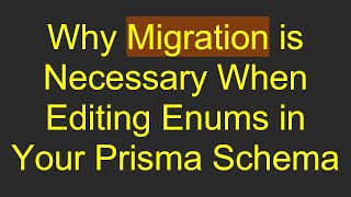 Why Migration is Necessary When Editing Enums in Your Prisma Schema