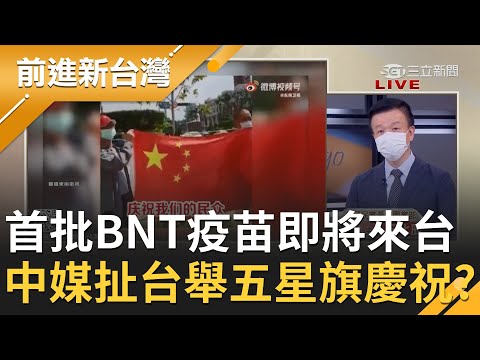 睜眼說瞎話？首批90多萬劑BNT疫苗將來台！中媒自爽報導台民眾集體舉五星旗慶祝 還稱疫苗是"中國公司參與聯合開發" 遭自家人潑冷水？│許貴雅主持│【前進新台灣 PART1】