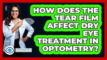 How Does The Tear Film Affect Dry Eye Treatment In Optometry? - Optometry Knowledge Base