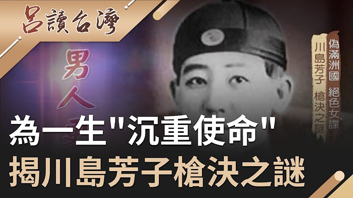 絕色女間諜偽滿州國為了一生"沉重使命" 揭秘川島芳子槍決之謎...｜呂捷 張齡予主持｜【呂讀台灣】20200405｜三立新聞台 - 天天要聞